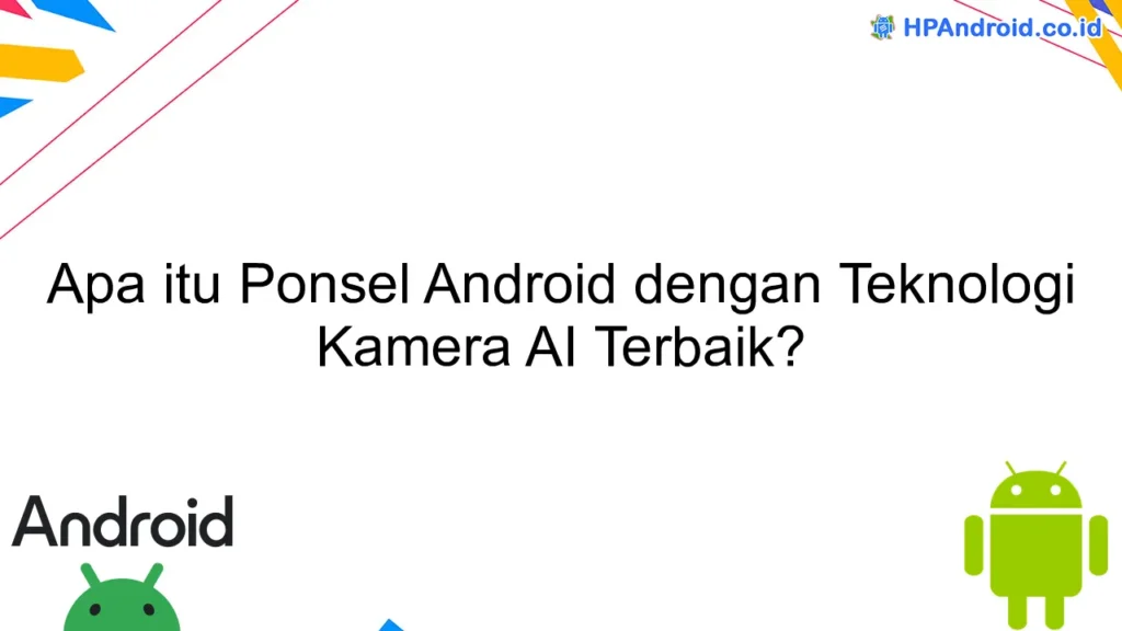 Era Baru Fotografi Seluler: Menjelajahi Kecanggihan Ponsel dengan AI Kamera
